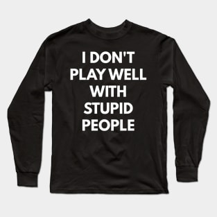 I Don't Play Well With Stupid People Long Sleeve T-Shirt